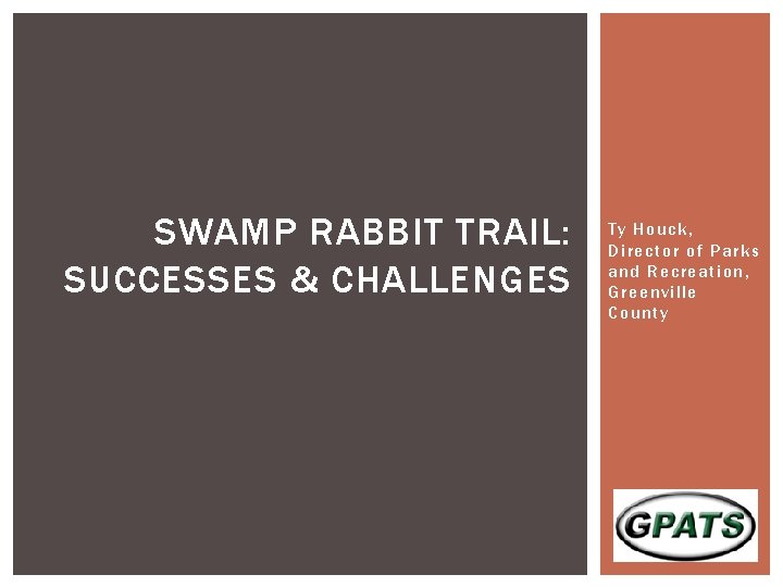 SWAMP RABBIT TRAIL: SUCCESSES & CHALLENGES Ty Houck, Director of Parks and Recreation, Greenville