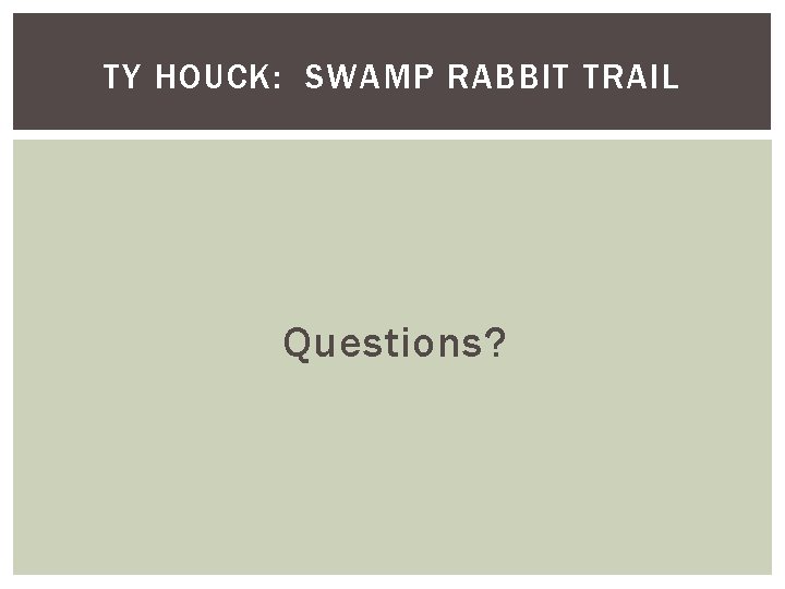 TY HOUCK: SWAMP RABBIT TRAIL Questions? 