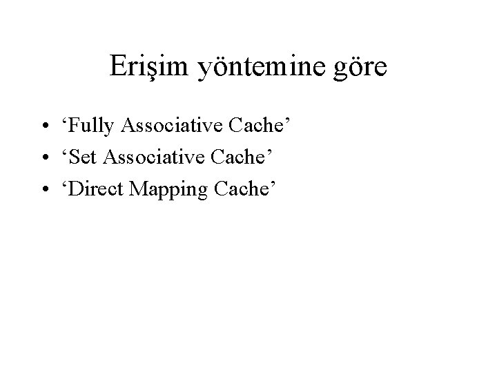 Erişim yöntemine göre • ‘Fully Associative Cache’ • ‘Set Associative Cache’ • ‘Direct Mapping