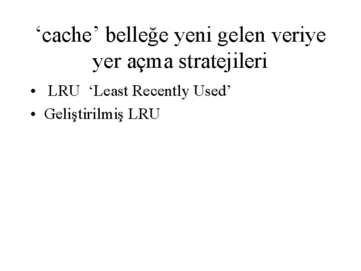 ‘cache’ belleğe yeni gelen veriye yer açma stratejileri • LRU ‘Least Recently Used’ •