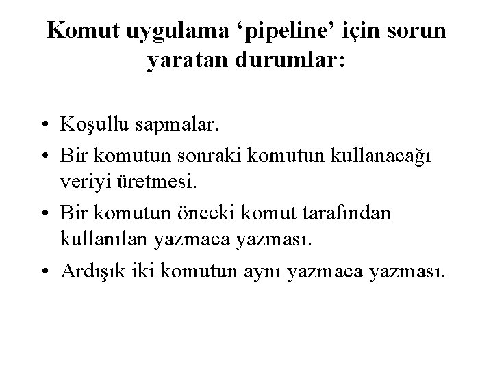 Komut uygulama ‘pipeline’ için sorun yaratan durumlar: • Koşullu sapmalar. • Bir komutun sonraki