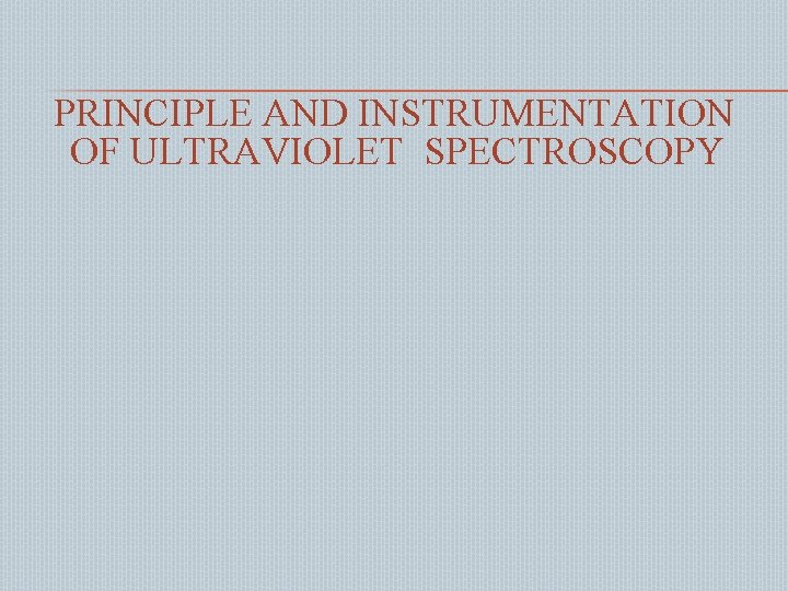 PRINCIPLE AND INSTRUMENTATION OF ULTRAVIOLET SPECTROSCOPY 