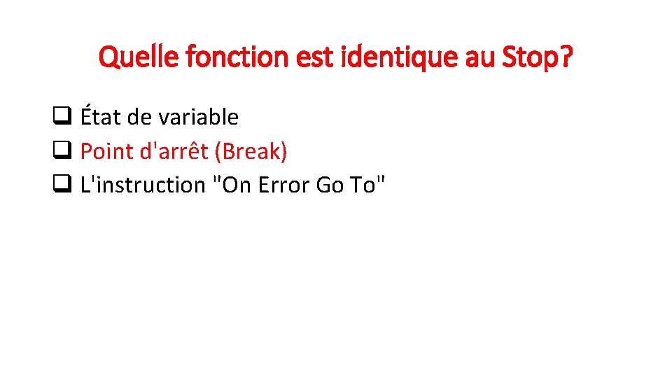 Quelle fonction est identique au Stop? q État de variable q Point d'arrêt (Break)