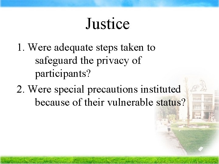Justice 1. Were adequate steps taken to safeguard the privacy of participants? 2. Were
