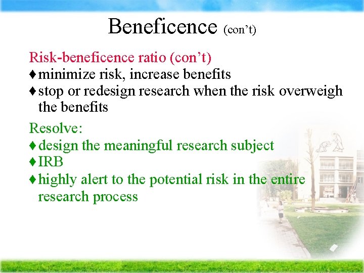 Beneficence (con’t) Ä Risk-beneficence ratio (con’t) minimize risk, increase benefits stop or redesign research