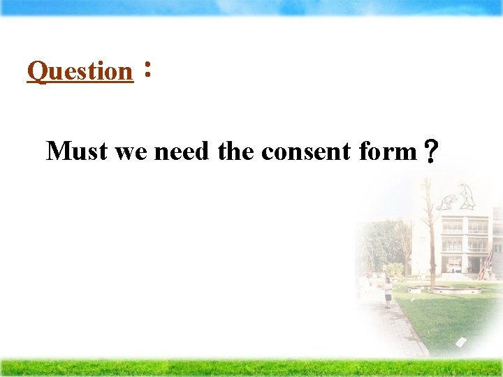 Question： Must we need the consent form？ 