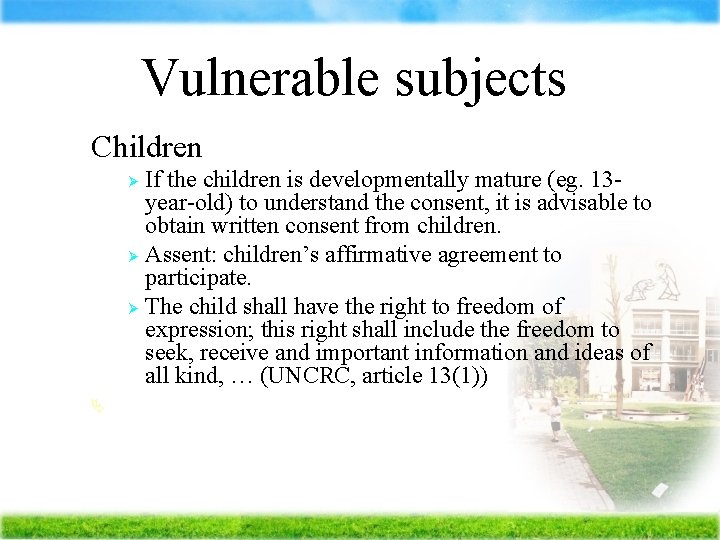 Vulnerable subjects Children If the children is developmentally mature (eg. 13 year-old) to understand