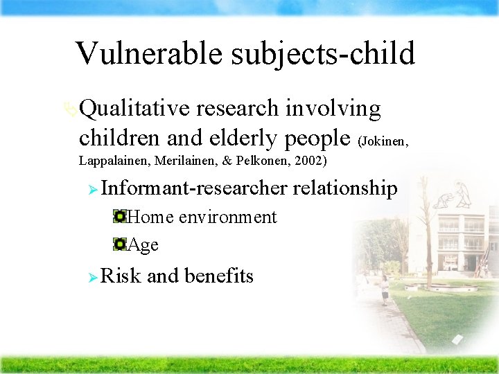 Vulnerable subjects-child ÄQualitative research involving children and elderly people (Jokinen, Lappalainen, Merilainen, & Pelkonen,