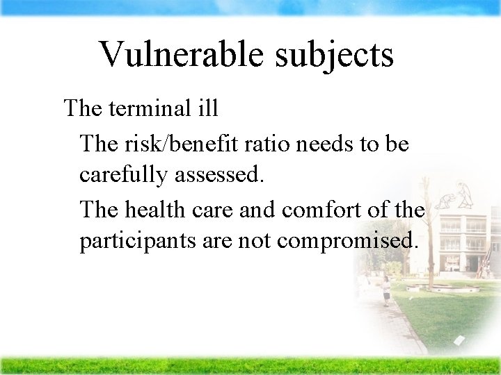 Vulnerable subjects The terminal ill The risk/benefit ratio needs to be carefully assessed. The