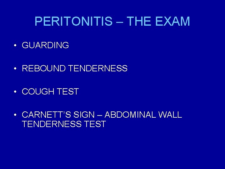 PERITONITIS – THE EXAM • GUARDING • REBOUND TENDERNESS • COUGH TEST • CARNETT’S
