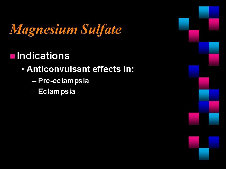 Magnesium Sulfate n Indications • Anticonvulsant effects in: – Pre-eclampsia – Eclampsia 