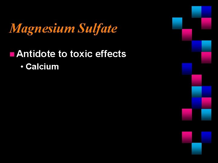 Magnesium Sulfate n Antidote to toxic effects • Calcium 