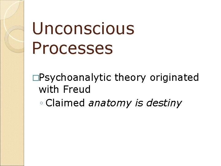 Unconscious Processes �Psychoanalytic theory originated with Freud ◦ Claimed anatomy is destiny 