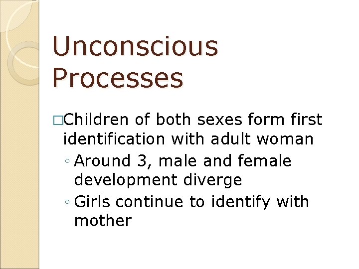 Unconscious Processes �Children of both sexes form first identification with adult woman ◦ Around