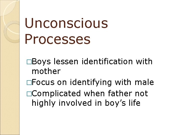 Unconscious Processes �Boys lessen identification with mother �Focus on identifying with male �Complicated when