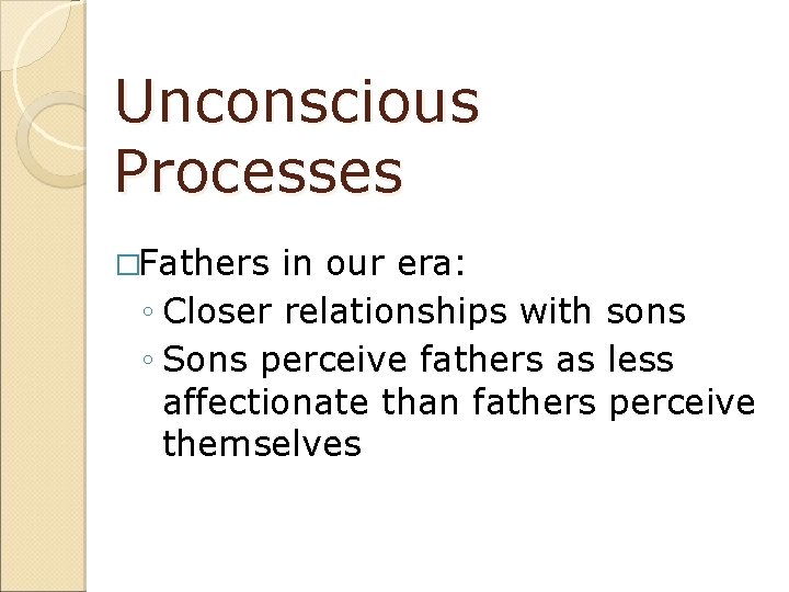 Unconscious Processes �Fathers in our era: ◦ Closer relationships with sons ◦ Sons perceive