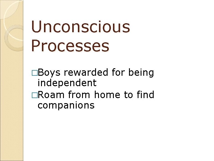 Unconscious Processes �Boys rewarded for being independent �Roam from home to find companions 