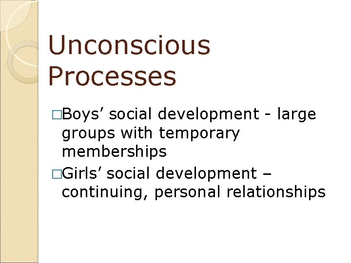 Unconscious Processes �Boys’ social development - large groups with temporary memberships �Girls’ social development