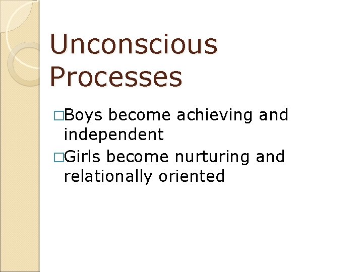 Unconscious Processes �Boys become achieving and independent �Girls become nurturing and relationally oriented 