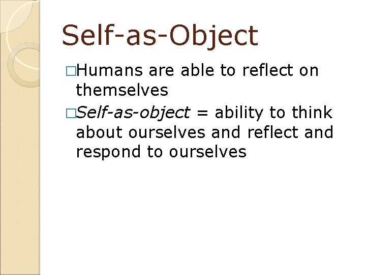 Self-as-Object �Humans are able to reflect on themselves �Self-as-object = ability to think about