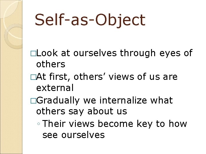 Self-as-Object �Look at ourselves through eyes of others �At first, others’ views of us