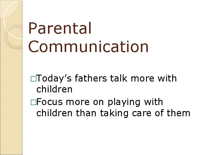 Parental Communication �Today’s fathers talk more with children �Focus more on playing with children