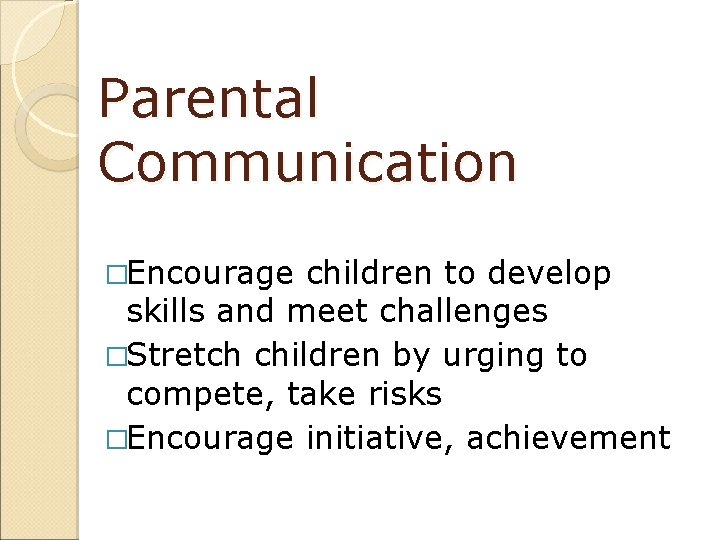 Parental Communication �Encourage children to develop skills and meet challenges �Stretch children by urging