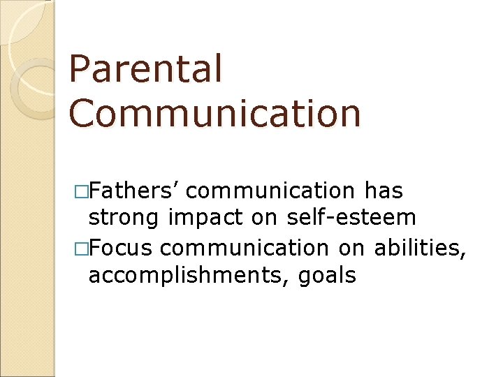 Parental Communication �Fathers’ communication has strong impact on self-esteem �Focus communication on abilities, accomplishments,