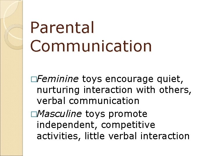 Parental Communication �Feminine toys encourage quiet, nurturing interaction with others, verbal communication �Masculine toys