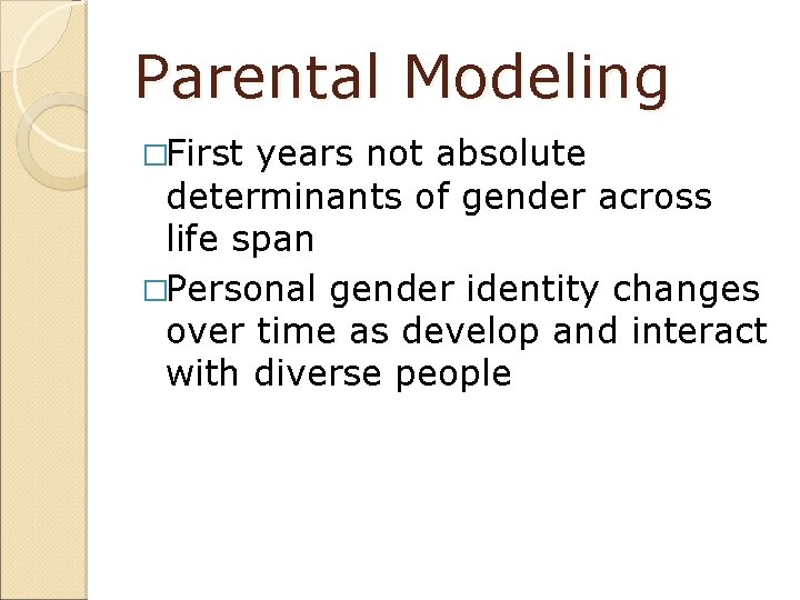 Parental Modeling �First years not absolute determinants of gender across life span �Personal gender