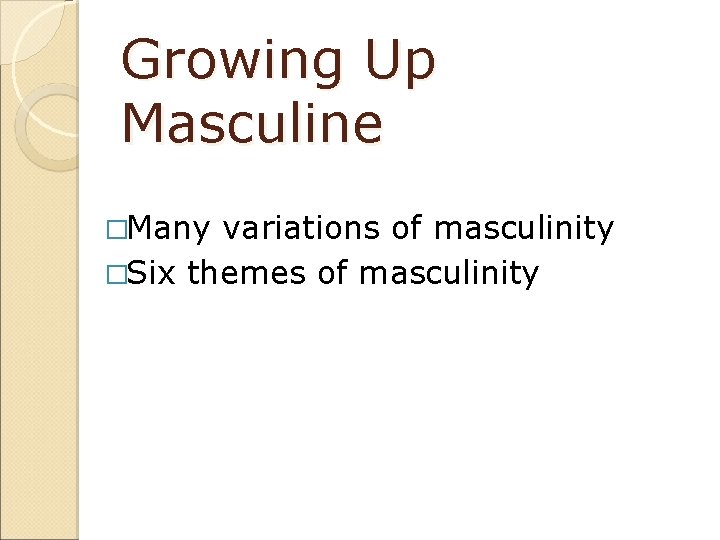 Growing Up Masculine �Many variations of masculinity �Six themes of masculinity 