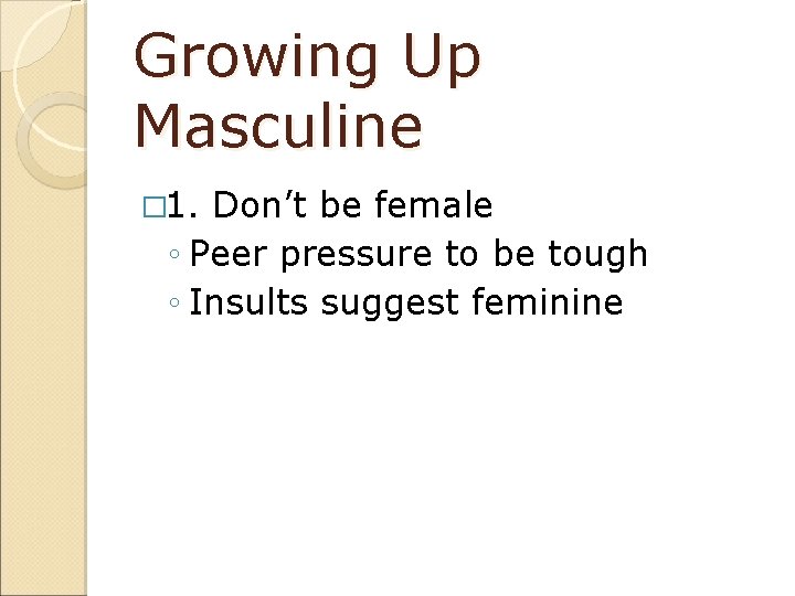 Growing Up Masculine � 1. Don’t be female ◦ Peer pressure to be tough