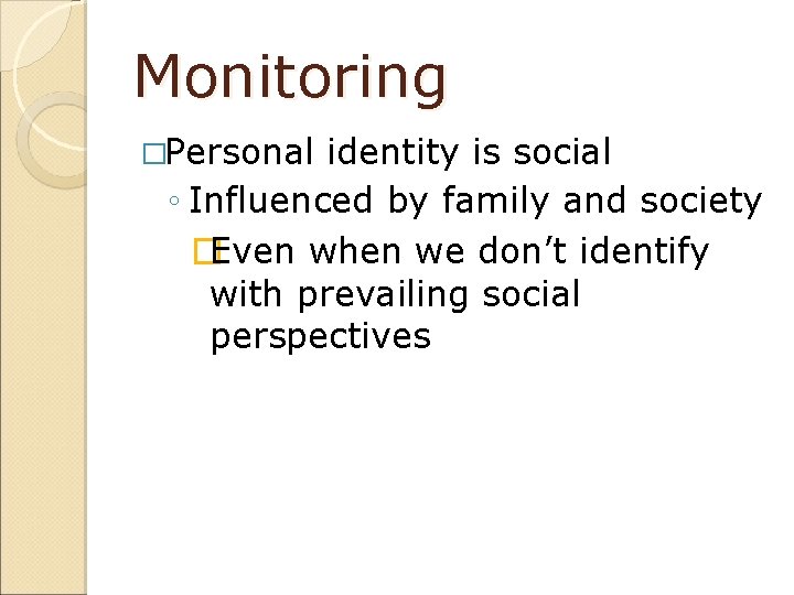 Monitoring �Personal identity is social ◦ Influenced by family and society �Even when we