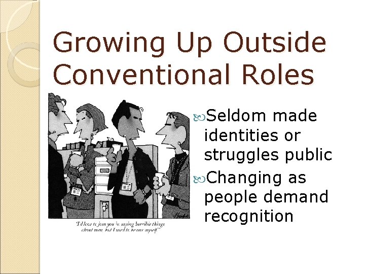 Growing Up Outside Conventional Roles Seldom made identities or struggles public Changing as people