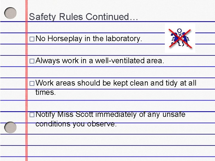 Safety Rules Continued… � No Horseplay in the laboratory. � Always work in a