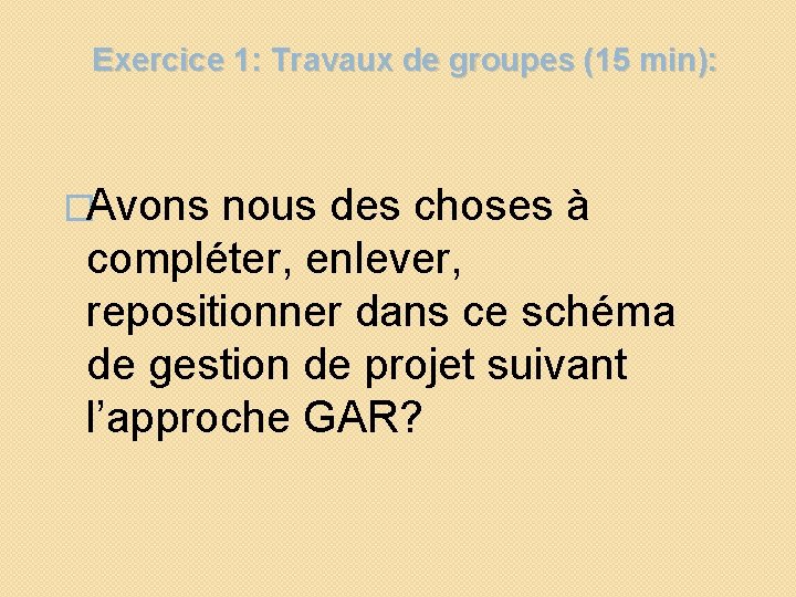 Exercice 1: Travaux de groupes (15 min): �Avons nous des choses à compléter, enlever, Exercice 1: Travaux de groupes (15 min): �Avons nous des choses à compléter, enlever,