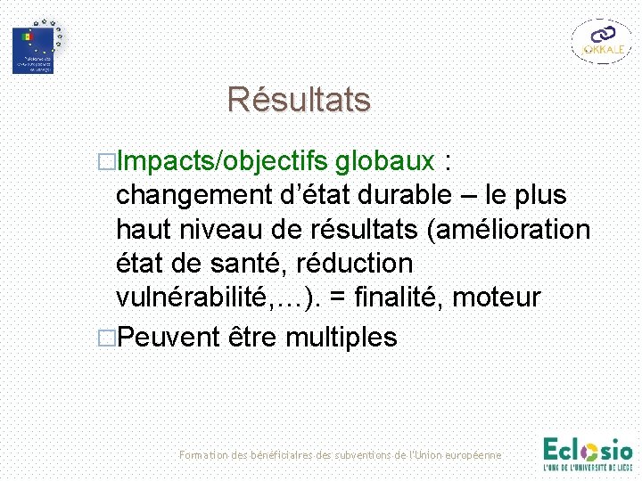 Résultats �Impacts/objectifs globaux : changement d’état durable – le plus haut niveau de résultats Résultats �Impacts/objectifs globaux : changement d’état durable – le plus haut niveau de résultats