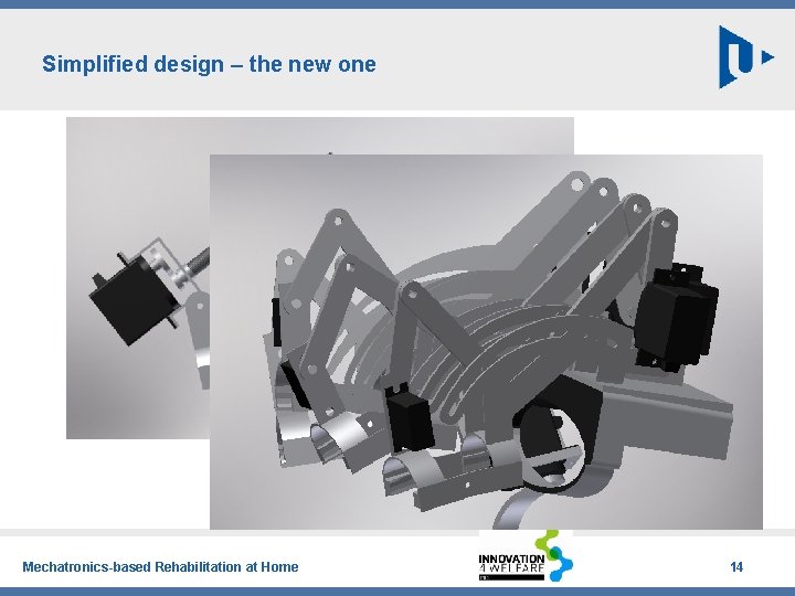 Simplified design – the new one Mechatronics-based Rehabilitation at Home 14 