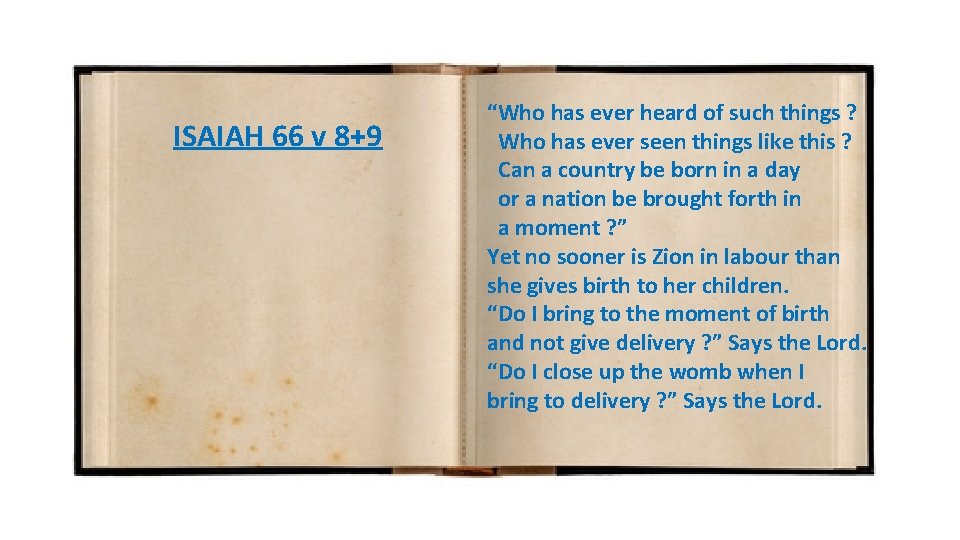 ISAIAH 66 v 8+9 “Who has ever heard of such things ? Who has