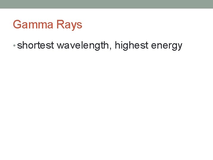 Gamma Rays • shortest wavelength, highest energy 