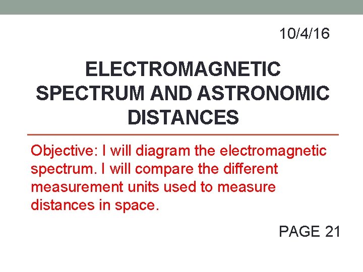 10/4/16 ELECTROMAGNETIC SPECTRUM AND ASTRONOMIC DISTANCES Objective: I will diagram the electromagnetic spectrum. I