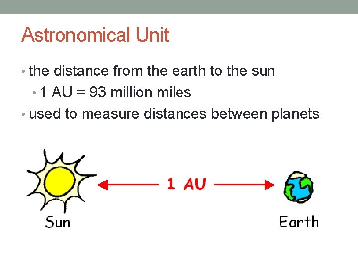 Astronomical Unit • the distance from the earth to the sun • 1 AU