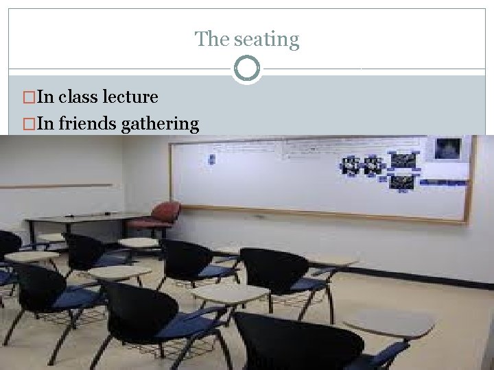 The seating �In class lecture �In friends gathering 