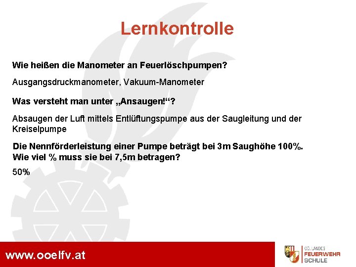 Lernkontrolle Wie heißen die Manometer an Feuerlöschpumpen? Ausgangsdruckmanometer, Vakuum-Manometer Was versteht man unter „Ansaugen!“?