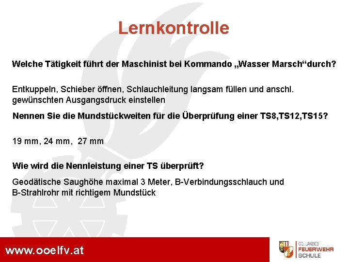 Lernkontrolle Welche Tätigkeit führt der Maschinist bei Kommando „Wasser Marsch“durch? Entkuppeln, Schieber öffnen, Schlauchleitung