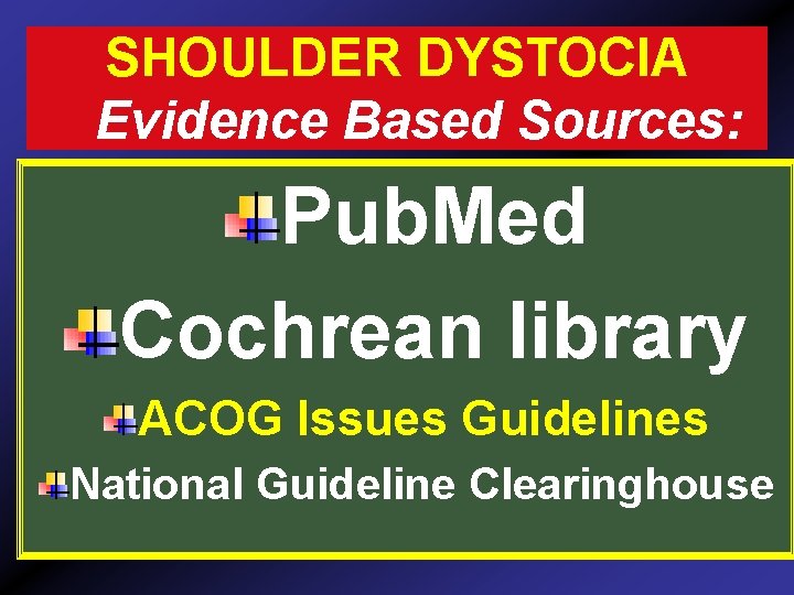 SHOULDER DYSTOCIA Evidence Based Sources: Pub. Med Cochrean library ACOG Issues Guidelines National Guideline