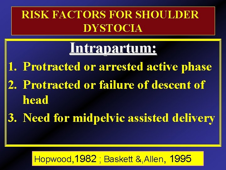 RISK FACTORS FOR SHOULDER DYSTOCIA Intrapartum: 1. Protracted or arrested active phase 2. Protracted