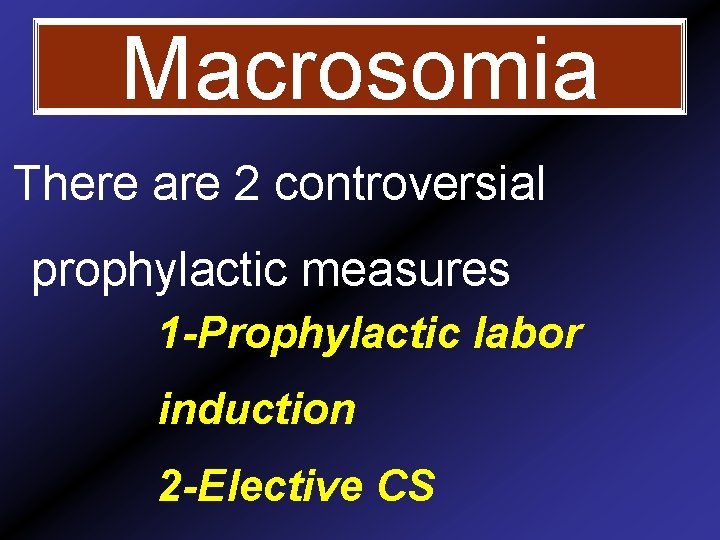 Macrosomia There are 2 controversial prophylactic measures 1 -Prophylactic labor induction 2 -Elective CS