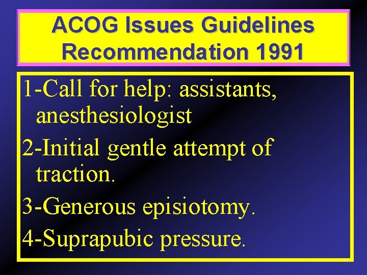 ACOG Issues Guidelines Recommendation 1991 1 -Call for help: assistants, anesthesiologist 2 -Initial gentle