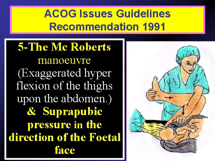ACOG Issues Guidelines Recommendation 1991 5 -The Mc Roberts manoeuvre (Exaggerated hyper flexion of